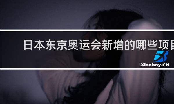 日本东京奥运会新增的哪些项目