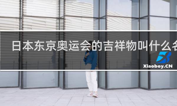 日本东京奥运会的吉祥物叫什么名字