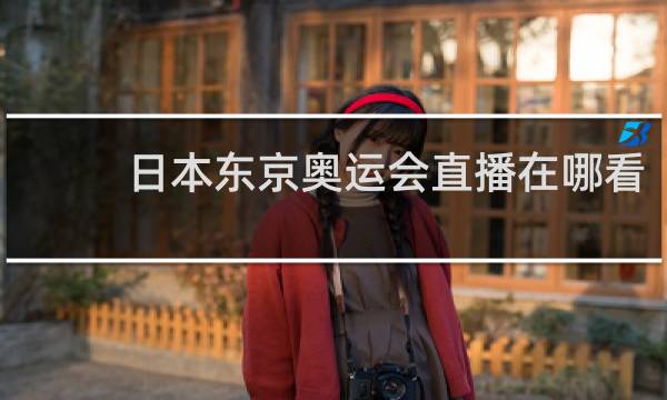 日本东京奥运会直播在哪看