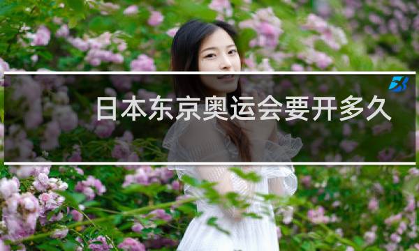 日本东京奥运会要开多久