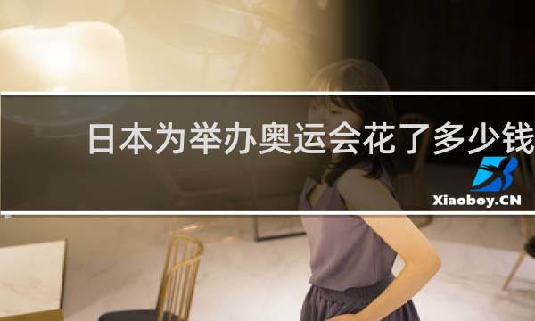 日本为举办奥运会花了多少钱