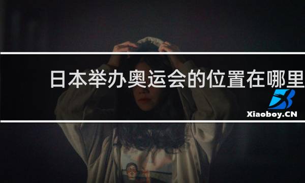 日本举办奥运会的位置在哪里