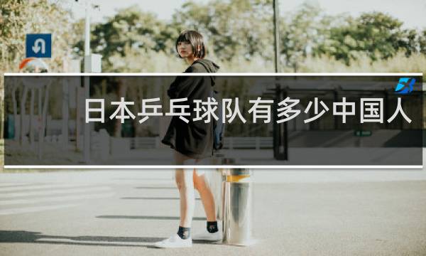 日本乒乓球队有多少中国人