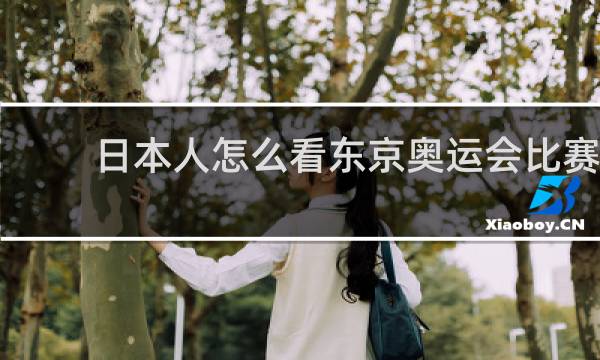 日本人怎么看东京奥运会比赛