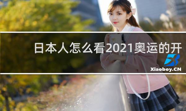 日本人怎么看2021奥运的开幕式