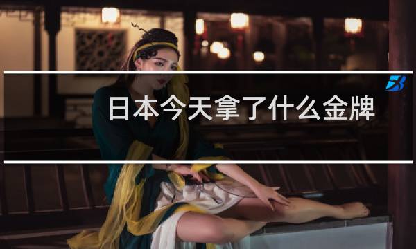日本今天拿了什么金牌