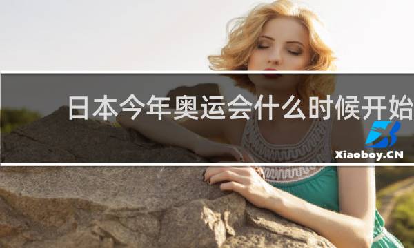 日本今年奥运会什么时候开始