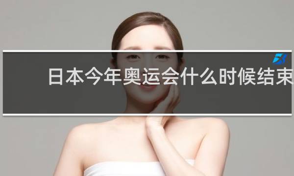 日本今年奥运会什么时候结束