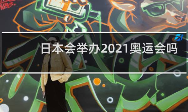 日本会举办2021奥运会吗