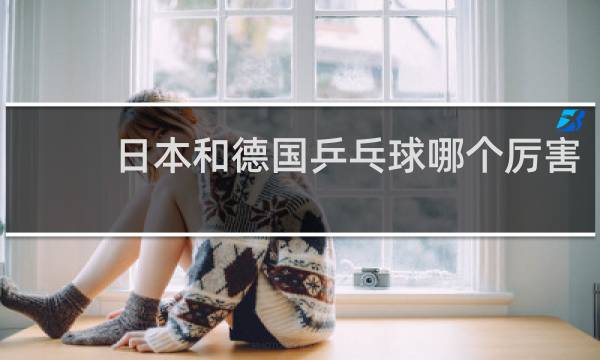 日本和德国乒乓球哪个厉害