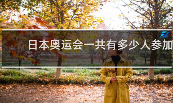 日本奥运会一共有多少人参加