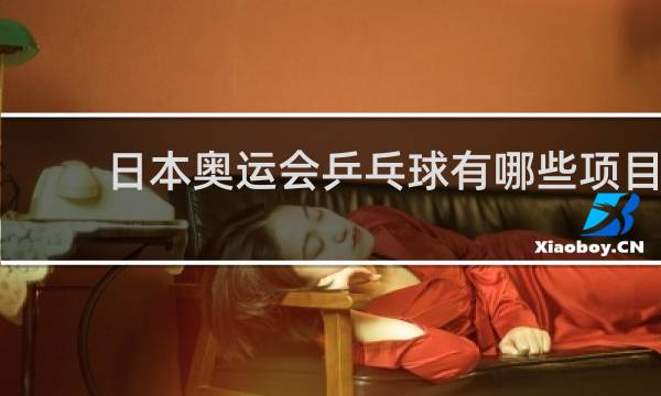 日本奥运会乒乓球有哪些项目