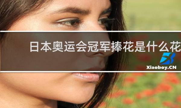 日本奥运会冠军捧花是什么花