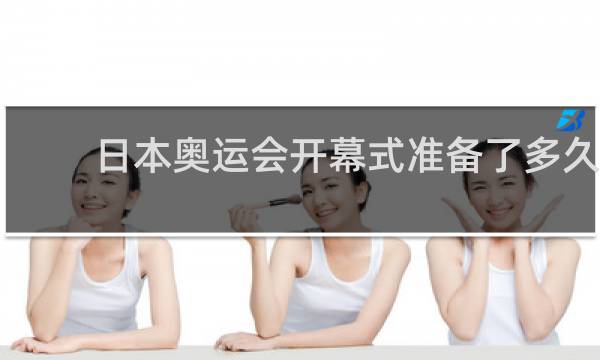 日本奥运会开幕式准备了多久