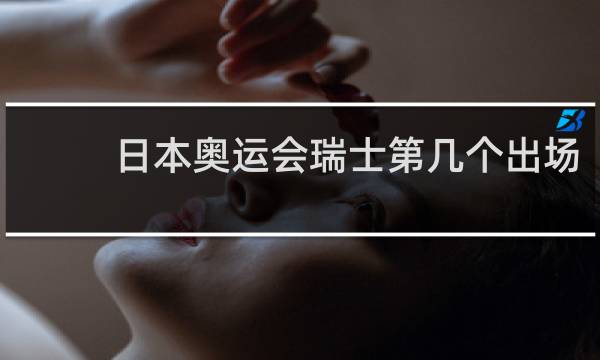 日本奥运会瑞士第几个出场