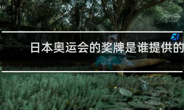 日本奥运会的奖牌是谁提供的