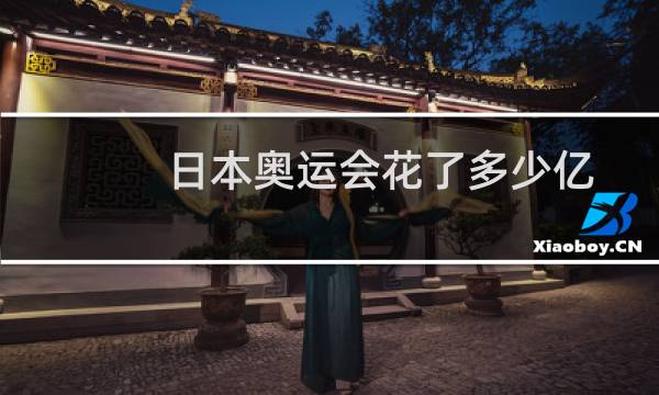 日本奥运会花了多少亿