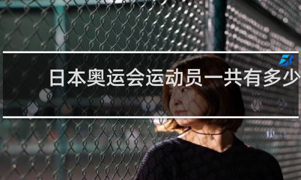 日本奥运会运动员一共有多少