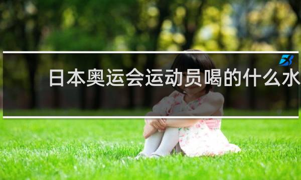 日本奥运会运动员喝的什么水