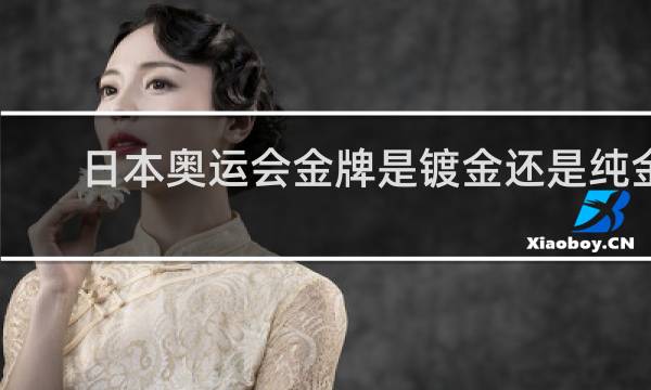 日本奥运会金牌是镀金还是纯金