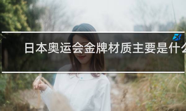 日本奥运会金牌材质主要是什么