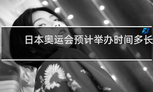 日本奥运会预计举办时间多长