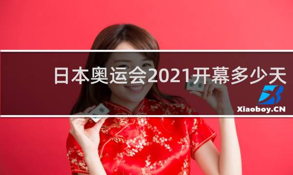日本奥运会2021开幕多少天