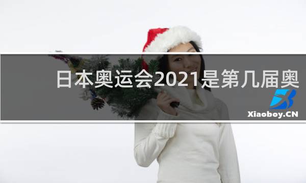 日本奥运会2021是第几届奥运会