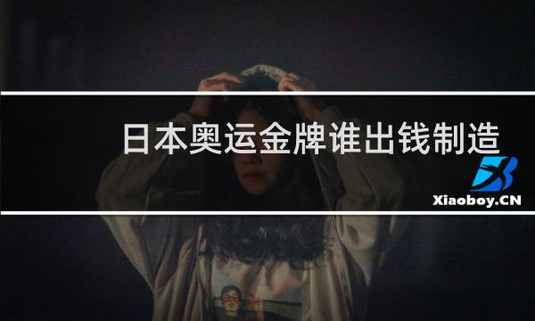 日本奥运金牌谁出钱制造
