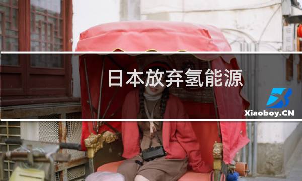 日本放弃氢能源,是真的?图片
