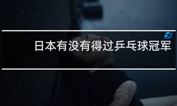 日本有没有得过乒乓球冠军