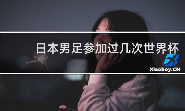 日本男足参加过几次世界杯