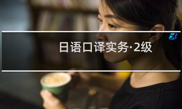 日语口译实务·2级(关于日语口译实务·2级的简介)图片