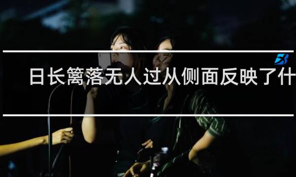 日长篱落无人过从侧面反映了什么