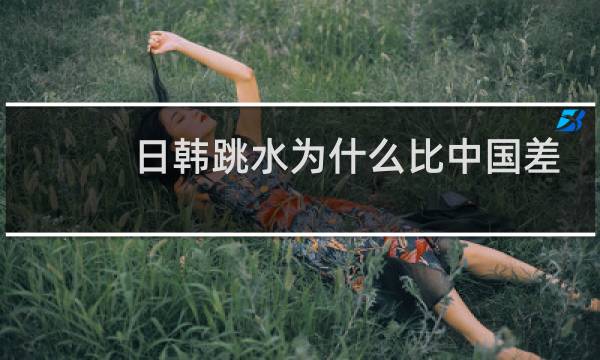 日韩跳水为什么比中国差