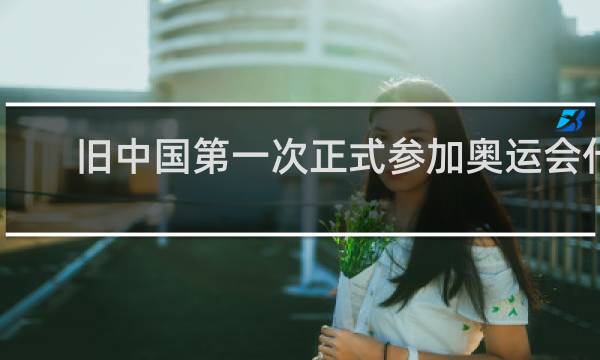 旧中国第一次正式参加奥运会什么时候