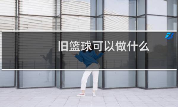 旧篮球可以做什么