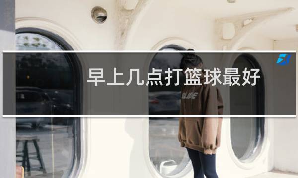 早上几点打篮球最好