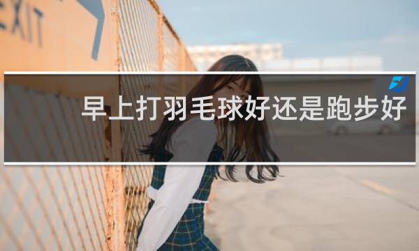 早上打羽毛球好还是跑步好