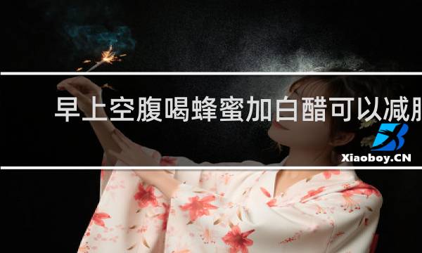 早上空腹喝蜂蜜加白醋可以减肥吗