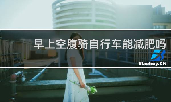 早上空腹骑自行车能减肥吗
