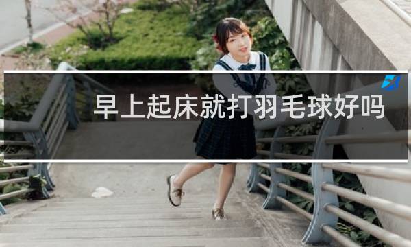 早上起床就打羽毛球好吗