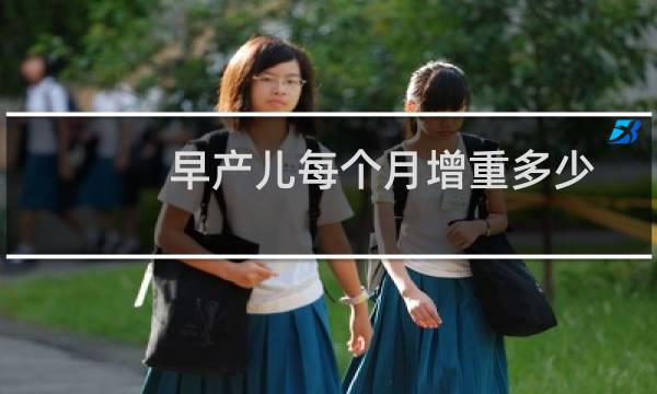 早产儿每个月增重多少