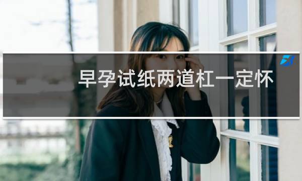早孕试纸两道杠一定怀孕吗（早孕试纸）图片