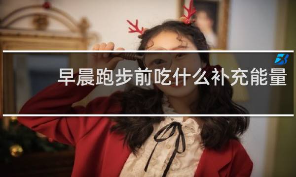 早晨跑步前吃什么补充能量