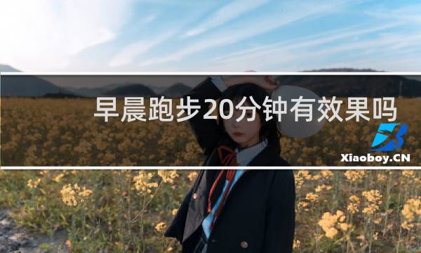 早晨跑步20分钟有效果吗