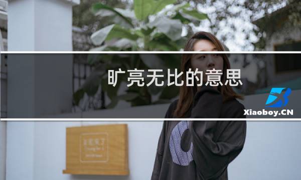 旷亮无比的意思（旷亮无比的意思是什么）