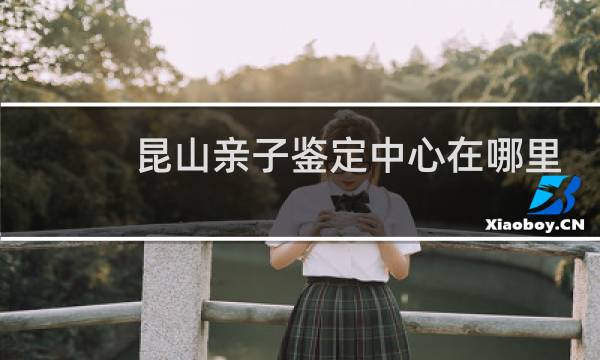 昆山亲子鉴定中心在哪里