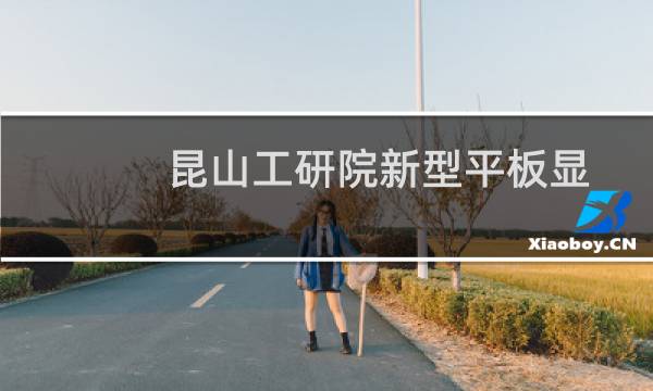 昆山工研院新型平板显示技术中心有限公司(关于昆山工研院新型平板显示技术中心有限公司的简介)