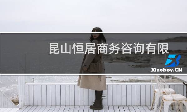 昆山恒居商务咨询有限公司(关于昆山恒居商务咨询有限公司的简介)